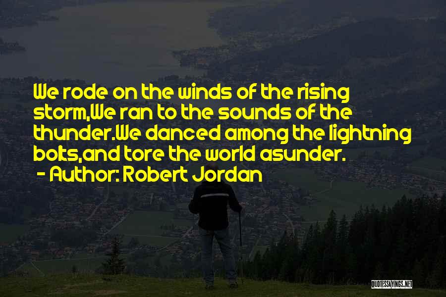 Robert Jordan Quotes: We Rode On The Winds Of The Rising Storm,we Ran To The Sounds Of The Thunder.we Danced Among The Lightning