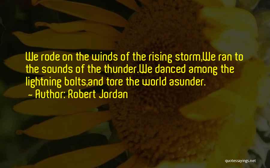 Robert Jordan Quotes: We Rode On The Winds Of The Rising Storm,we Ran To The Sounds Of The Thunder.we Danced Among The Lightning