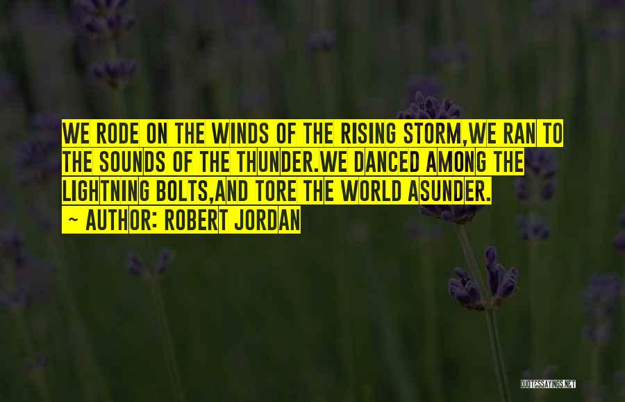 Robert Jordan Quotes: We Rode On The Winds Of The Rising Storm,we Ran To The Sounds Of The Thunder.we Danced Among The Lightning