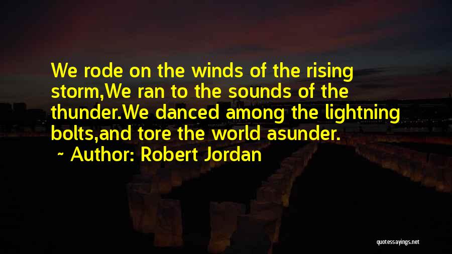 Robert Jordan Quotes: We Rode On The Winds Of The Rising Storm,we Ran To The Sounds Of The Thunder.we Danced Among The Lightning