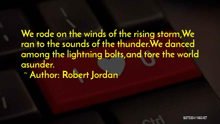 Robert Jordan Quotes: We Rode On The Winds Of The Rising Storm,we Ran To The Sounds Of The Thunder.we Danced Among The Lightning