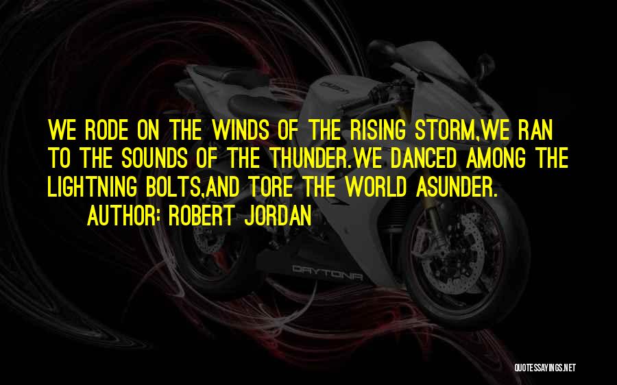 Robert Jordan Quotes: We Rode On The Winds Of The Rising Storm,we Ran To The Sounds Of The Thunder.we Danced Among The Lightning