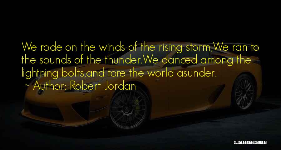 Robert Jordan Quotes: We Rode On The Winds Of The Rising Storm,we Ran To The Sounds Of The Thunder.we Danced Among The Lightning