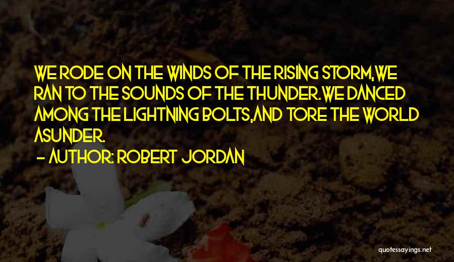 Robert Jordan Quotes: We Rode On The Winds Of The Rising Storm,we Ran To The Sounds Of The Thunder.we Danced Among The Lightning