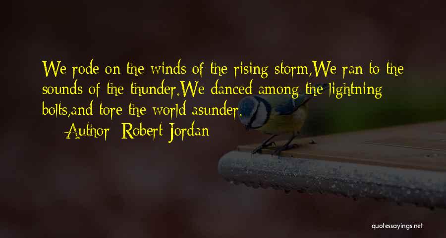 Robert Jordan Quotes: We Rode On The Winds Of The Rising Storm,we Ran To The Sounds Of The Thunder.we Danced Among The Lightning