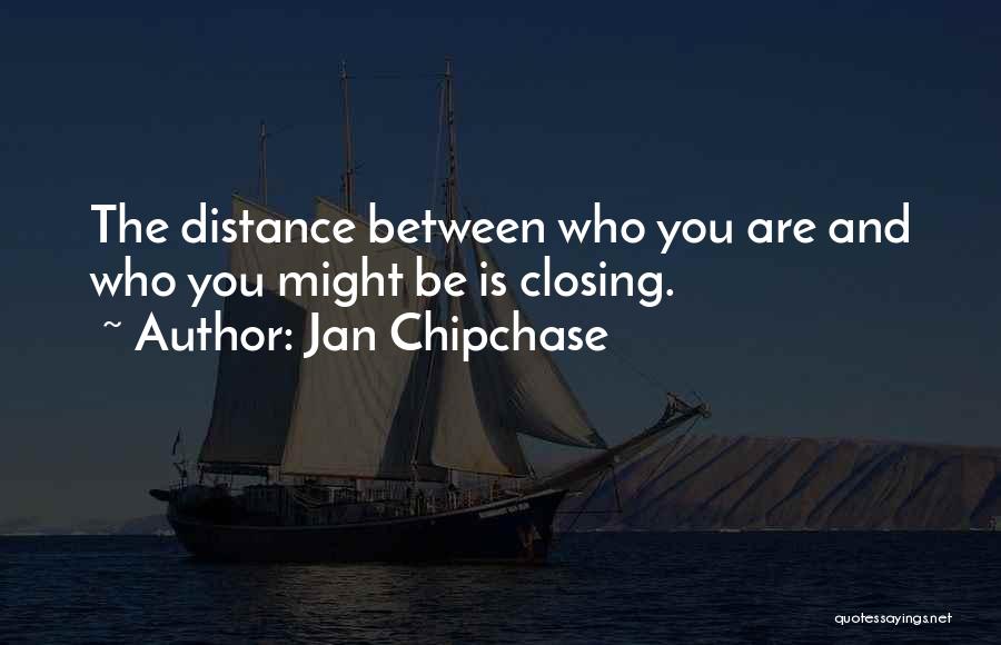 Jan Chipchase Quotes: The Distance Between Who You Are And Who You Might Be Is Closing.