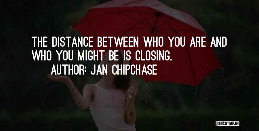 Jan Chipchase Quotes: The Distance Between Who You Are And Who You Might Be Is Closing.