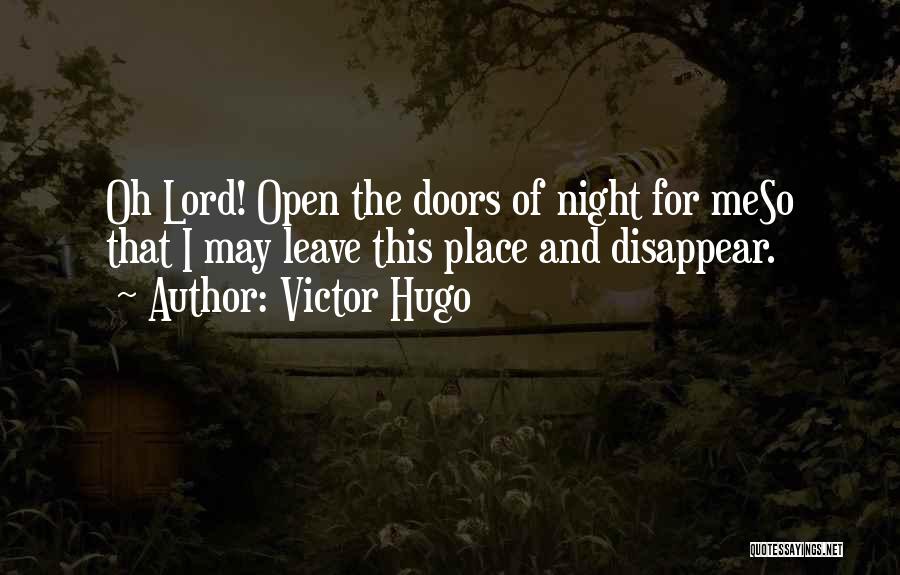 Victor Hugo Quotes: Oh Lord! Open The Doors Of Night For Meso That I May Leave This Place And Disappear.