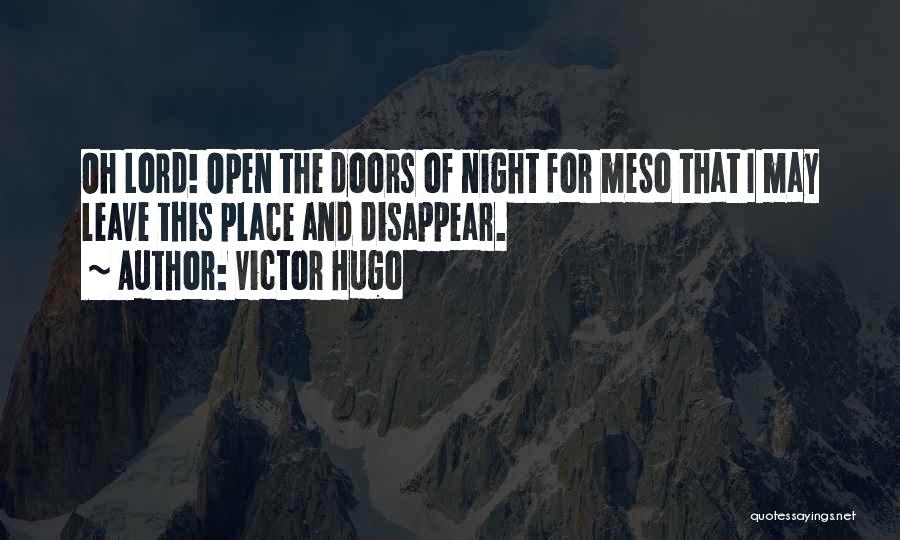 Victor Hugo Quotes: Oh Lord! Open The Doors Of Night For Meso That I May Leave This Place And Disappear.