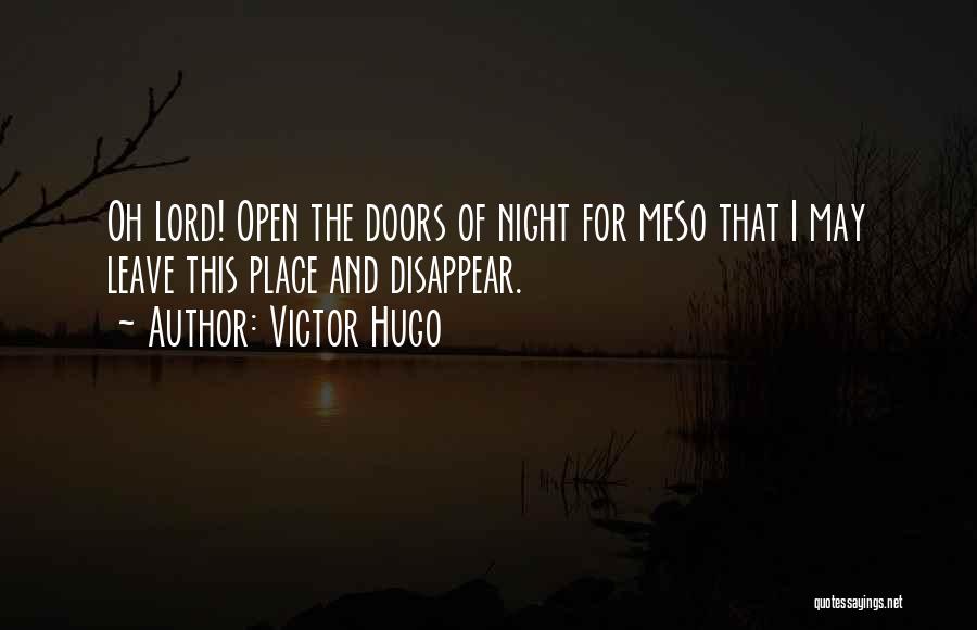 Victor Hugo Quotes: Oh Lord! Open The Doors Of Night For Meso That I May Leave This Place And Disappear.