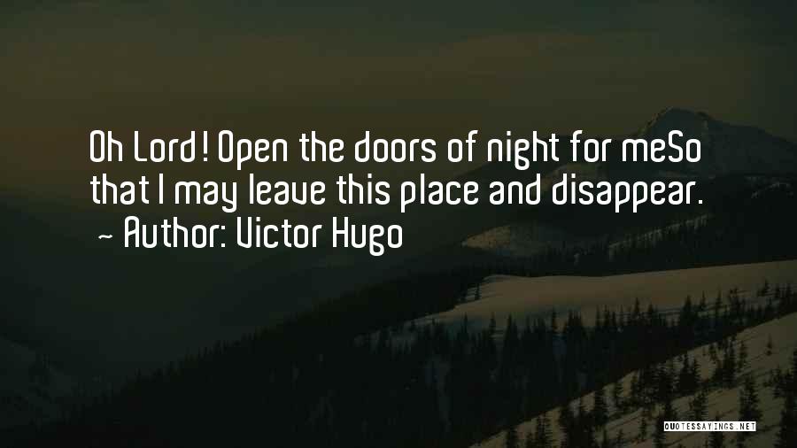 Victor Hugo Quotes: Oh Lord! Open The Doors Of Night For Meso That I May Leave This Place And Disappear.