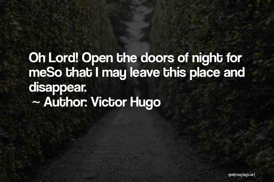 Victor Hugo Quotes: Oh Lord! Open The Doors Of Night For Meso That I May Leave This Place And Disappear.
