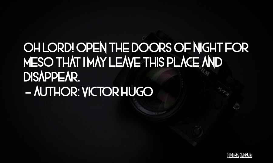 Victor Hugo Quotes: Oh Lord! Open The Doors Of Night For Meso That I May Leave This Place And Disappear.