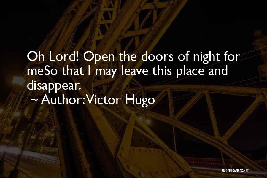 Victor Hugo Quotes: Oh Lord! Open The Doors Of Night For Meso That I May Leave This Place And Disappear.