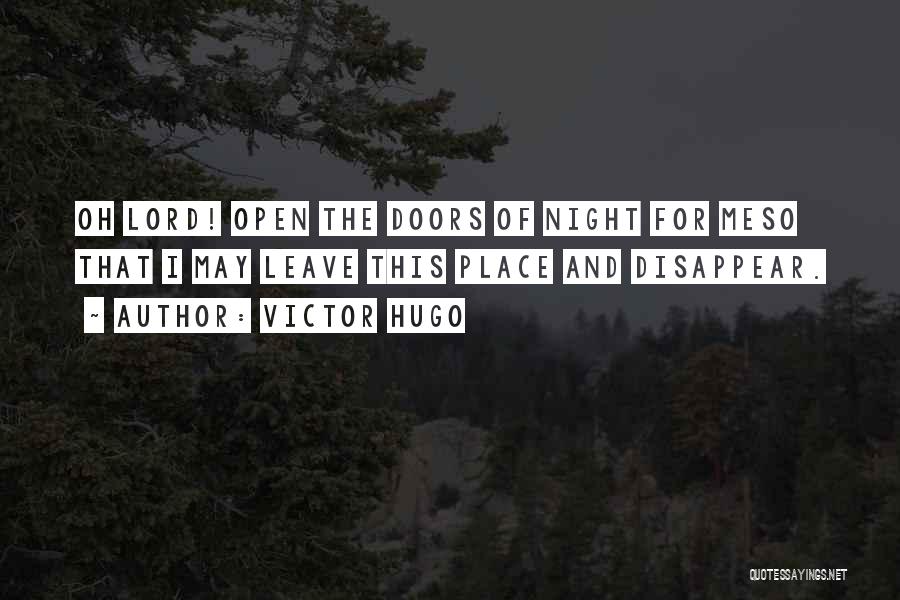 Victor Hugo Quotes: Oh Lord! Open The Doors Of Night For Meso That I May Leave This Place And Disappear.
