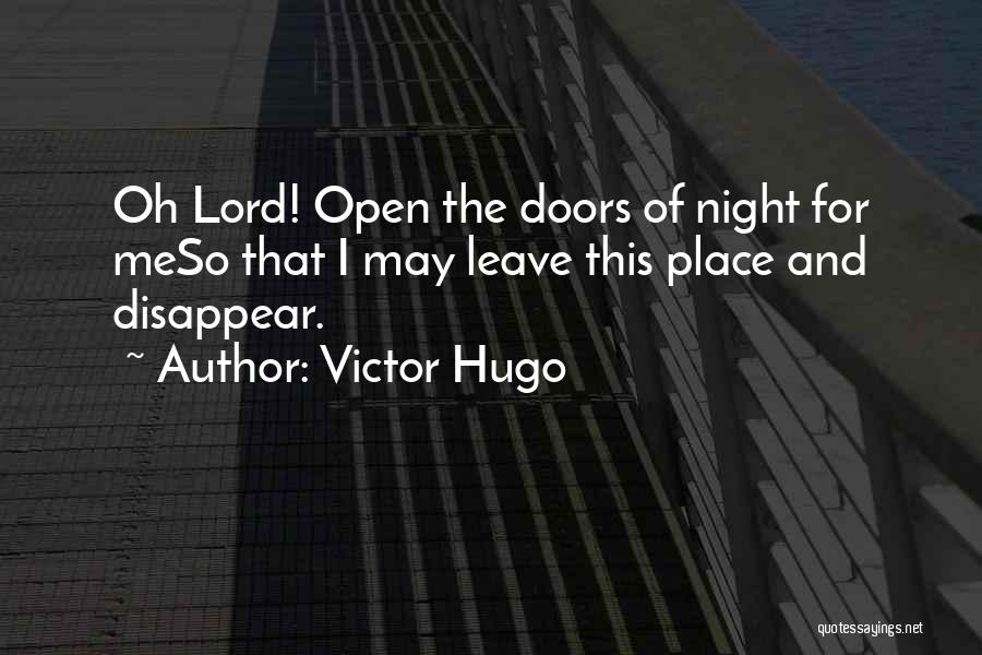 Victor Hugo Quotes: Oh Lord! Open The Doors Of Night For Meso That I May Leave This Place And Disappear.