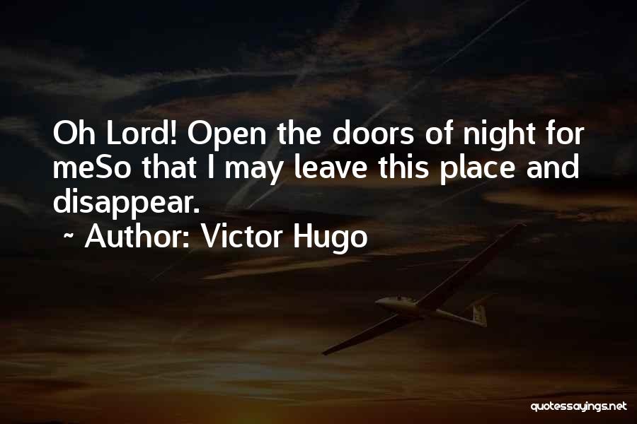 Victor Hugo Quotes: Oh Lord! Open The Doors Of Night For Meso That I May Leave This Place And Disappear.