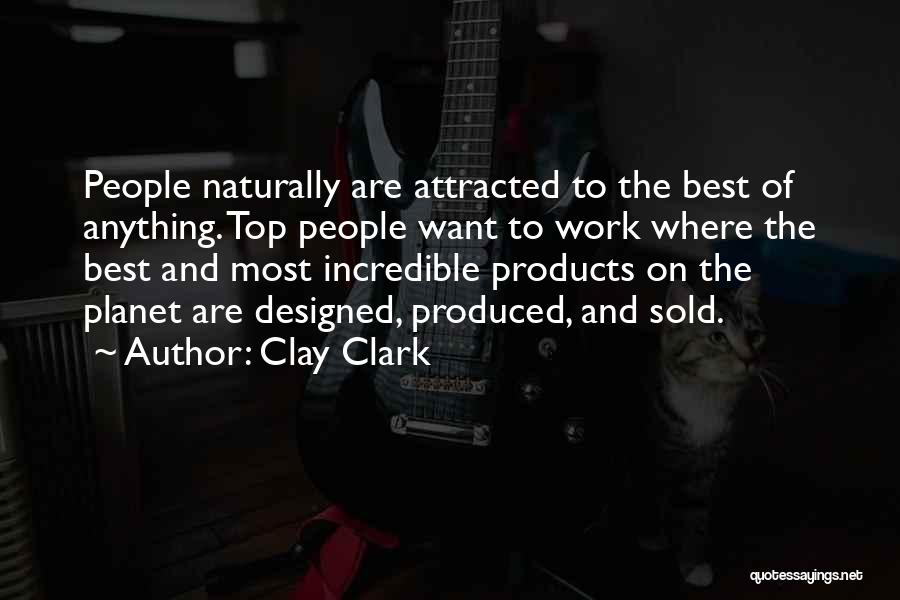 Clay Clark Quotes: People Naturally Are Attracted To The Best Of Anything. Top People Want To Work Where The Best And Most Incredible