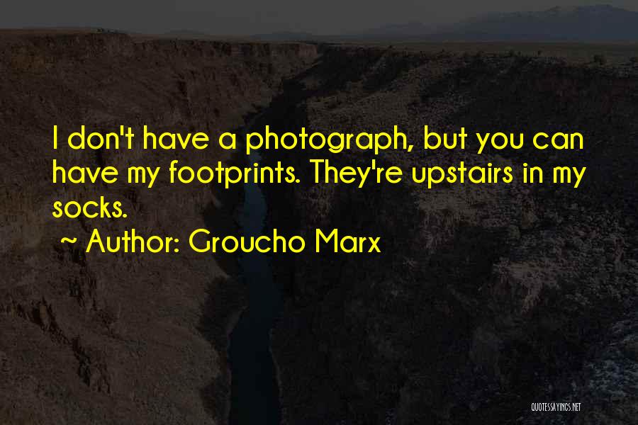 Groucho Marx Quotes: I Don't Have A Photograph, But You Can Have My Footprints. They're Upstairs In My Socks.