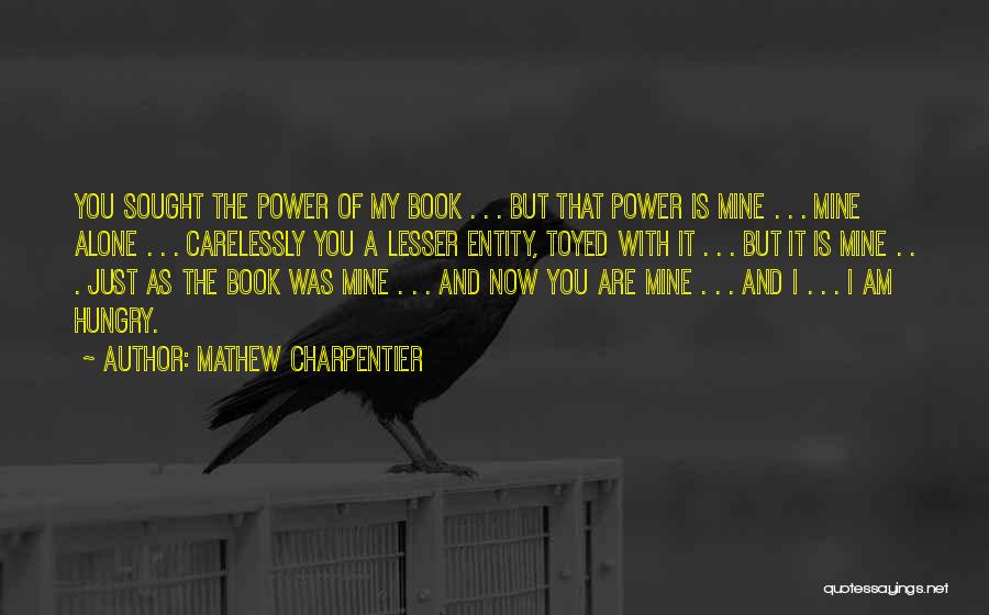 Mathew Charpentier Quotes: You Sought The Power Of My Book . . . But That Power Is Mine . . . Mine Alone