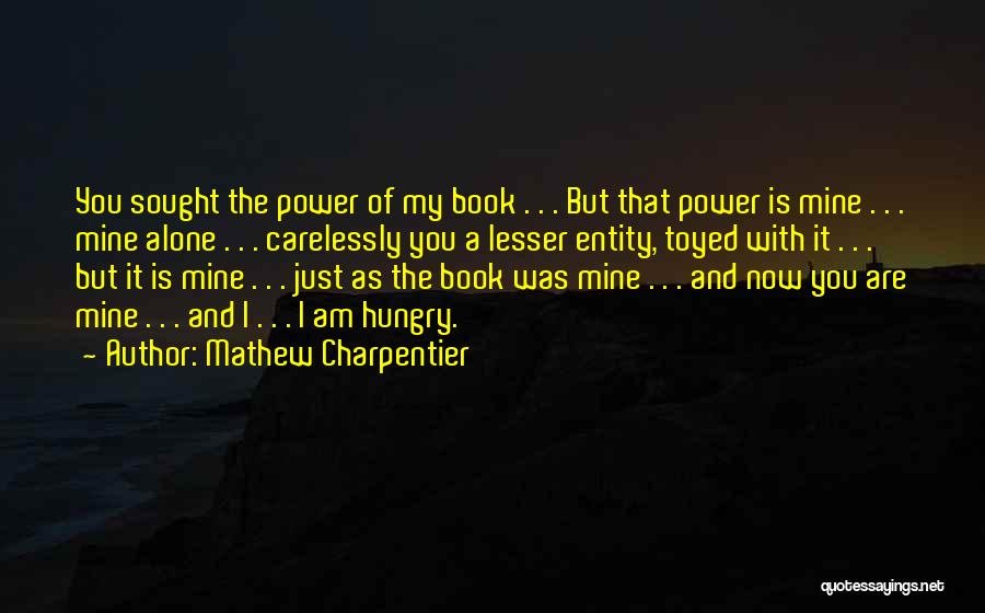 Mathew Charpentier Quotes: You Sought The Power Of My Book . . . But That Power Is Mine . . . Mine Alone