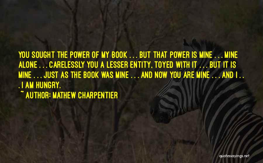 Mathew Charpentier Quotes: You Sought The Power Of My Book . . . But That Power Is Mine . . . Mine Alone