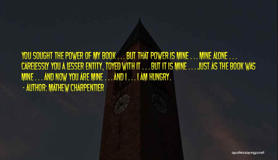 Mathew Charpentier Quotes: You Sought The Power Of My Book . . . But That Power Is Mine . . . Mine Alone