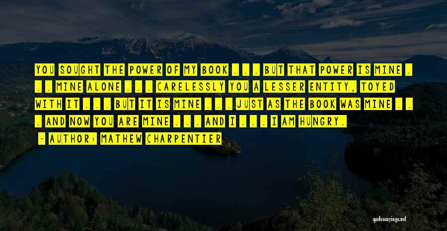 Mathew Charpentier Quotes: You Sought The Power Of My Book . . . But That Power Is Mine . . . Mine Alone