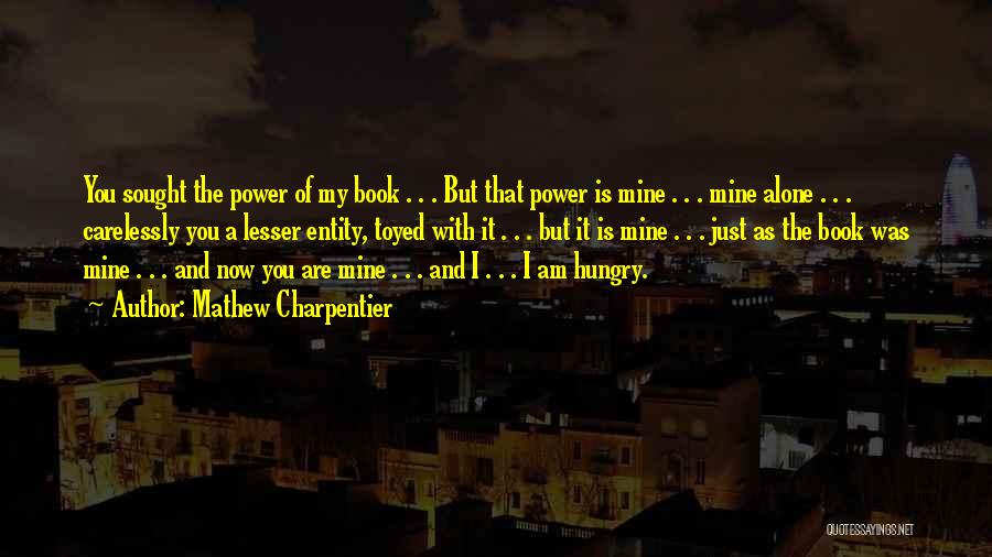 Mathew Charpentier Quotes: You Sought The Power Of My Book . . . But That Power Is Mine . . . Mine Alone