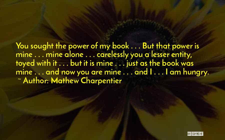 Mathew Charpentier Quotes: You Sought The Power Of My Book . . . But That Power Is Mine . . . Mine Alone