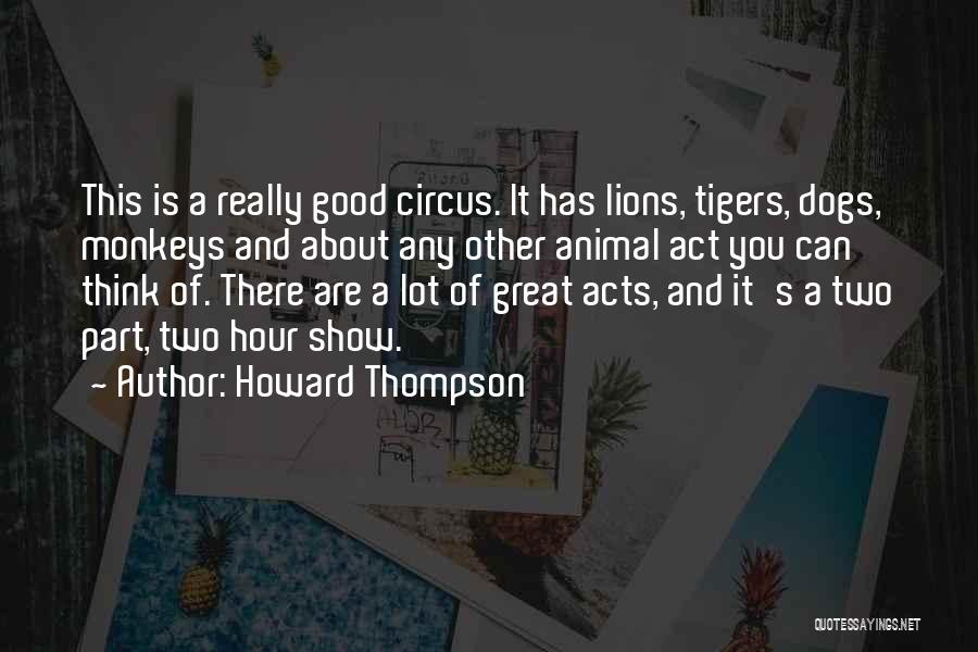 Howard Thompson Quotes: This Is A Really Good Circus. It Has Lions, Tigers, Dogs, Monkeys And About Any Other Animal Act You Can