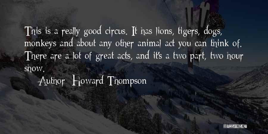 Howard Thompson Quotes: This Is A Really Good Circus. It Has Lions, Tigers, Dogs, Monkeys And About Any Other Animal Act You Can