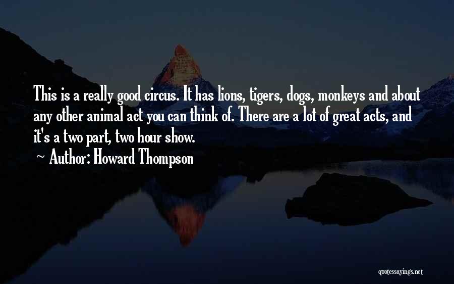 Howard Thompson Quotes: This Is A Really Good Circus. It Has Lions, Tigers, Dogs, Monkeys And About Any Other Animal Act You Can