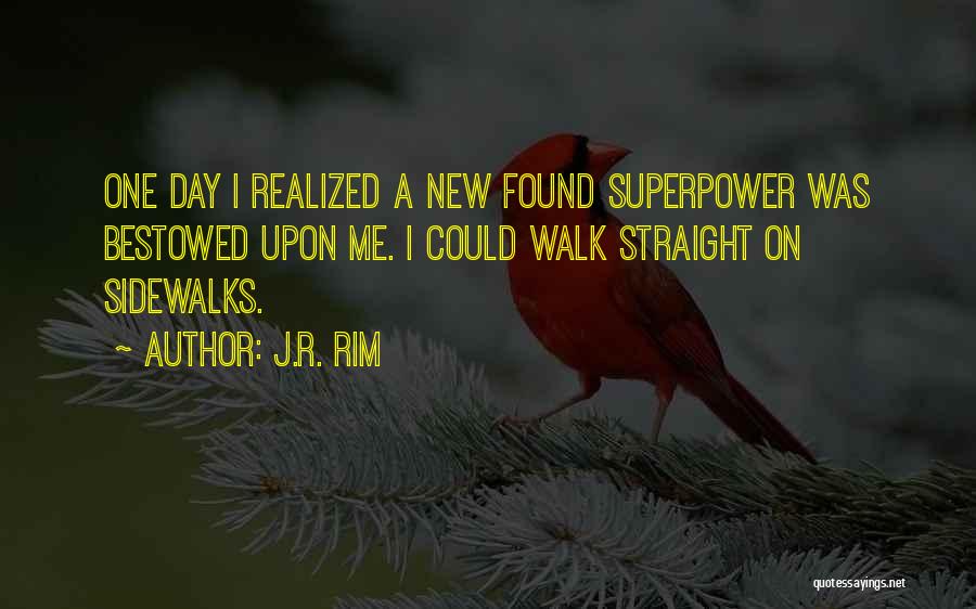 J.R. Rim Quotes: One Day I Realized A New Found Superpower Was Bestowed Upon Me. I Could Walk Straight On Sidewalks.