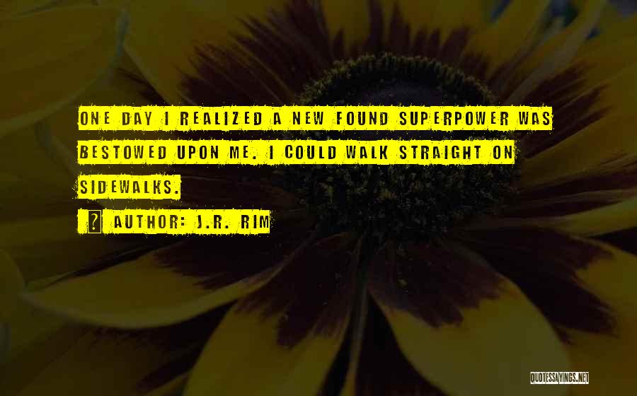 J.R. Rim Quotes: One Day I Realized A New Found Superpower Was Bestowed Upon Me. I Could Walk Straight On Sidewalks.