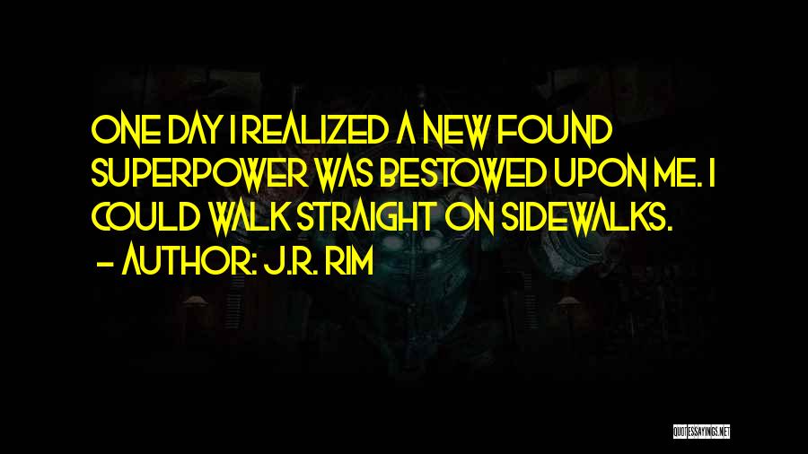 J.R. Rim Quotes: One Day I Realized A New Found Superpower Was Bestowed Upon Me. I Could Walk Straight On Sidewalks.