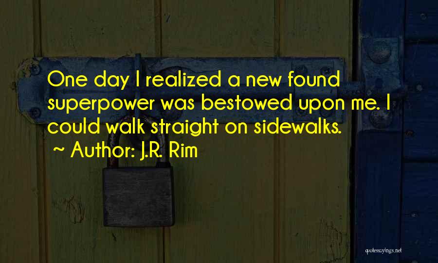 J.R. Rim Quotes: One Day I Realized A New Found Superpower Was Bestowed Upon Me. I Could Walk Straight On Sidewalks.