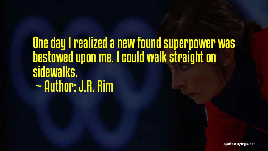 J.R. Rim Quotes: One Day I Realized A New Found Superpower Was Bestowed Upon Me. I Could Walk Straight On Sidewalks.