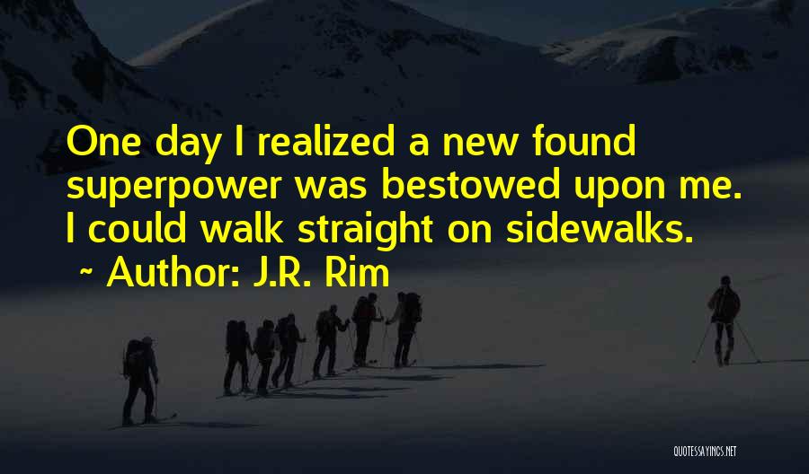 J.R. Rim Quotes: One Day I Realized A New Found Superpower Was Bestowed Upon Me. I Could Walk Straight On Sidewalks.