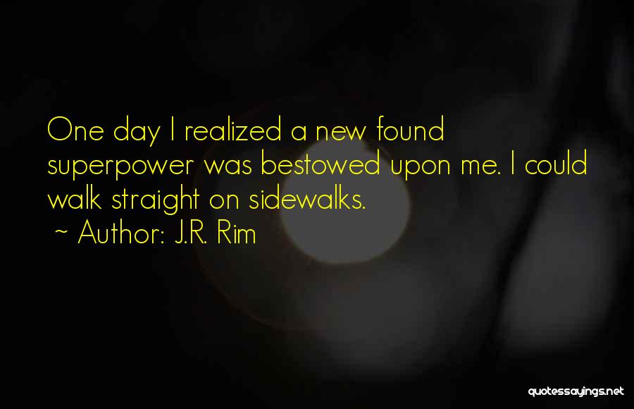 J.R. Rim Quotes: One Day I Realized A New Found Superpower Was Bestowed Upon Me. I Could Walk Straight On Sidewalks.