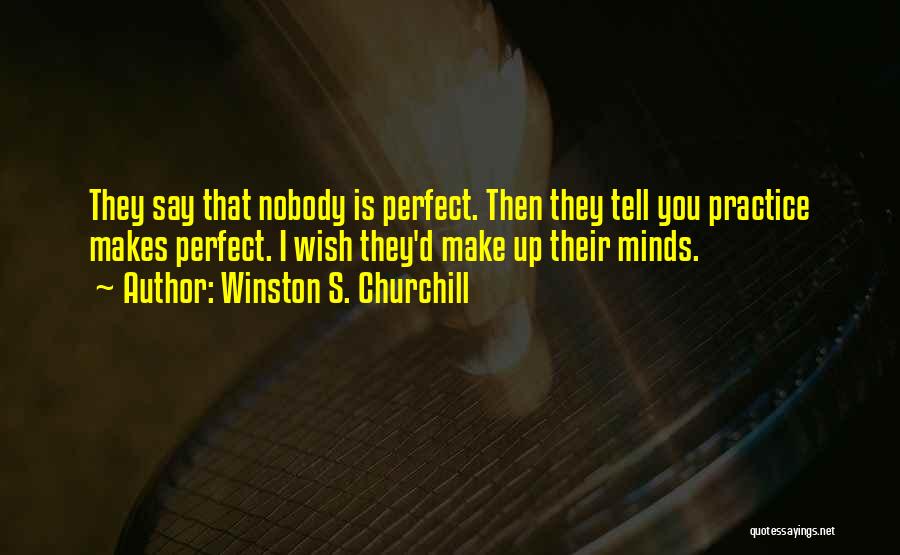 Winston S. Churchill Quotes: They Say That Nobody Is Perfect. Then They Tell You Practice Makes Perfect. I Wish They'd Make Up Their Minds.