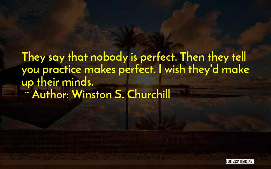 Winston S. Churchill Quotes: They Say That Nobody Is Perfect. Then They Tell You Practice Makes Perfect. I Wish They'd Make Up Their Minds.