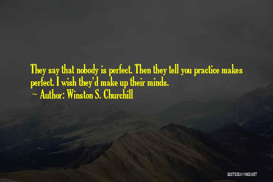 Winston S. Churchill Quotes: They Say That Nobody Is Perfect. Then They Tell You Practice Makes Perfect. I Wish They'd Make Up Their Minds.