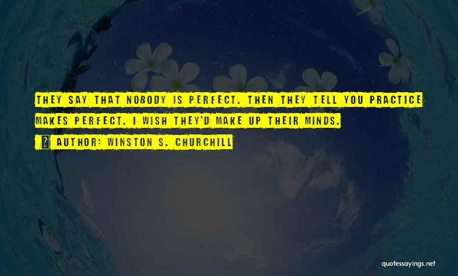 Winston S. Churchill Quotes: They Say That Nobody Is Perfect. Then They Tell You Practice Makes Perfect. I Wish They'd Make Up Their Minds.