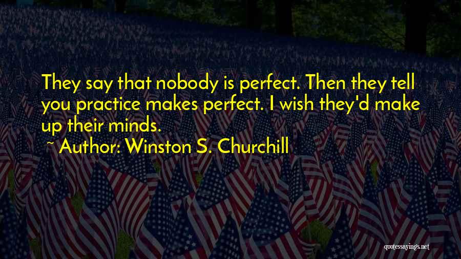 Winston S. Churchill Quotes: They Say That Nobody Is Perfect. Then They Tell You Practice Makes Perfect. I Wish They'd Make Up Their Minds.