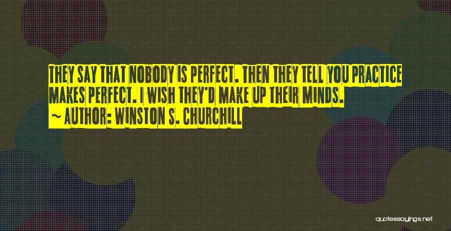 Winston S. Churchill Quotes: They Say That Nobody Is Perfect. Then They Tell You Practice Makes Perfect. I Wish They'd Make Up Their Minds.