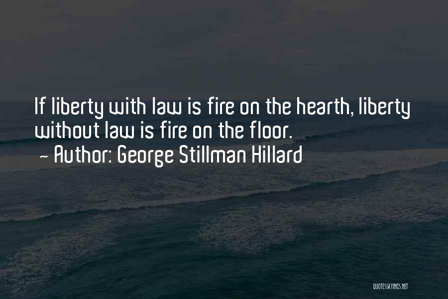 George Stillman Hillard Quotes: If Liberty With Law Is Fire On The Hearth, Liberty Without Law Is Fire On The Floor.