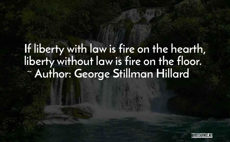 George Stillman Hillard Quotes: If Liberty With Law Is Fire On The Hearth, Liberty Without Law Is Fire On The Floor.