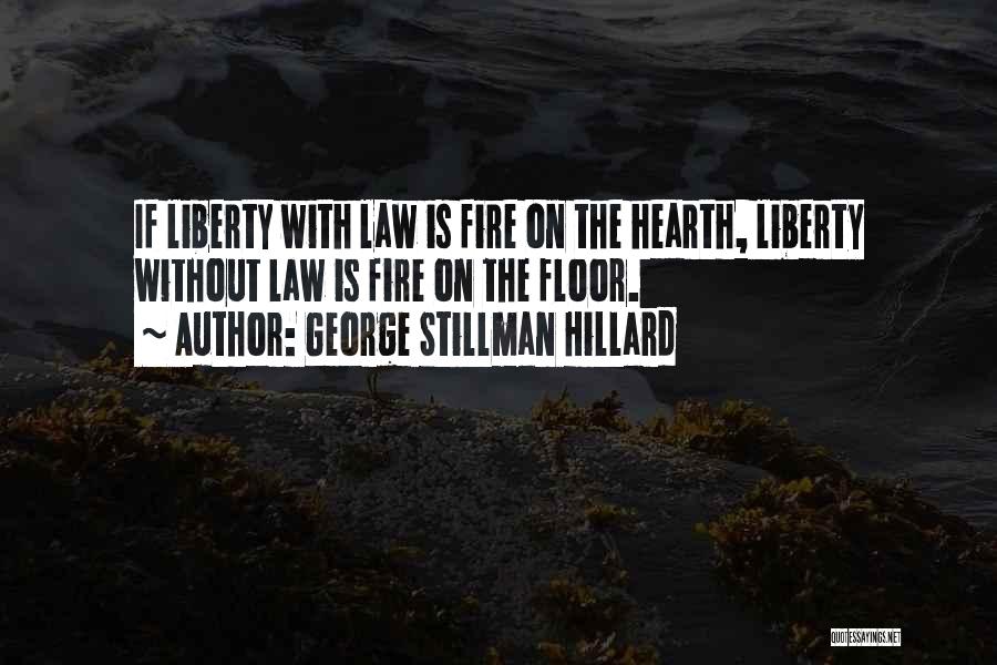 George Stillman Hillard Quotes: If Liberty With Law Is Fire On The Hearth, Liberty Without Law Is Fire On The Floor.