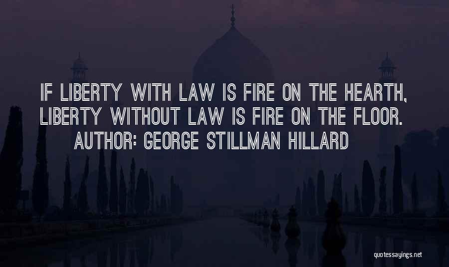 George Stillman Hillard Quotes: If Liberty With Law Is Fire On The Hearth, Liberty Without Law Is Fire On The Floor.